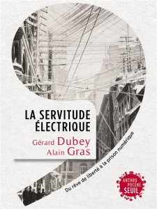 La servitude électrique. Du rêve de liberté à la prison numérique - Dubey Gérard ; Gras Alain
