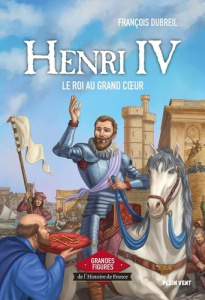 Henri IV. Le roi au grand coeur - Dubreil François