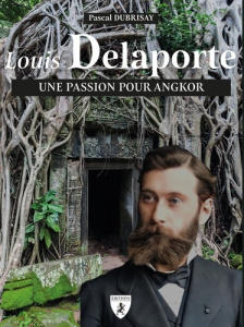 Louis Delaporte. Une passion pour Angkor - Dubrisay Pascal