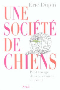 Une société de chiens. Petit voyage dans le cynisme ambiant - Dupin Eric