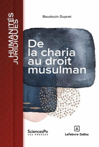 De la charia au droit musulman. Dynamique du positivisme en terre d'islam - Dupret Baudouin