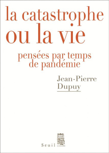 La catastrophe ou la vie. Pensées par temps de pandémie - Dupuy Jean-Pierre