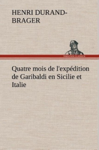 Quatre mois de l'expédition de Garibaldi en Sicilie et Italie - Durand-Brager Henri ; Durand Brager h