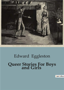 QUEER STORIES FOR BOYS AND GIRLS - A COLLECTION OF WHIMSICAL AND IMAGINATIVE TALES FOR YOUNG READERS - EGGLESTON EDWARD