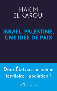 Israël-Palestine, une idée de paix. Deux Etats sur un même territoire : la solution ? - El Karoui Hakim