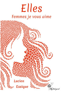 Elles. Femmes je vous aime - Essique Lucien