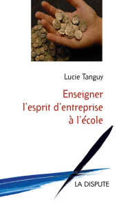 Enseigner l'esprit d'entreprise à l'école. Le tournant politique des années 1980-2000 en France - Tanguy Lucie