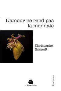 L'amour ne rend pas la monnaie. Fragments - Esnault Christophe ; L'incertain .