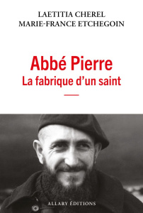 Abbé Pierre La fabrique d'un saint - Cherel Laetitia ; Etchegoin Marie-France