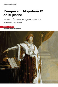 L'empereur Napoléon Ier et la justice Tome 1 : L'épuration des juges de 1807-1808 - Evrard Sébastien ; Tulard Jean