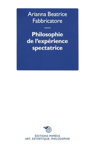 Philosophie de l’expérience spectatrice. Puissances de l’art, entre savoir, politique et création de - Fabbricatore Arianna Beatrice