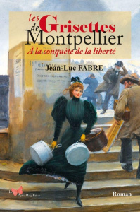 Les Grisettes de Montpellier. A la conquête de la liberté - Fabre Jean-Luc