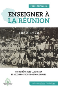 Enseigner à La Réunion à l'époque coloniale et post-coloniale - Fageol Pierre-Eric