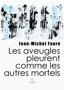Les aveugles pleurent comme les autres mortels - Faure Jean-Michel