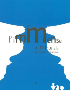 De l'immense au minuscule. La virtuosité en céramique 23 novembre 2005 - 20 mars 2006 - Faÿ-Hallé Antoinette ; Albis Antoine d' ; Ducrot B