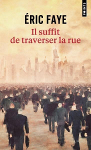 Il suffit de traverser la rue. Petite saga des années 2010 - Faye Eric