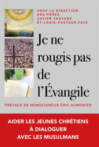 Je ne rougis pas de l'évangile ! Aider les jeunes chrétiens à dialoguer en vérité avec les musulmans - Faye Louis-Pasteur ; Chavane Xavier ; Aumonier Eri