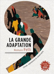 La grande adaptation. Climat, capitalisme et catastrophe - Felli Romain