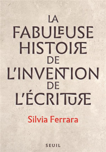 La fabuleuse histoire de l'invention de l'écriture - Ferrara Silvia ; Dalarun Jacques