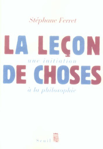 La leçon de choses. Une initiation à la philosophie - Ferret Stéphane