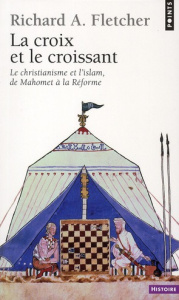 La Croix et le Croissant. Le Christianisme et l'Islam, de Mahomet à la Réforme - Fletcher Richard ; Loiseau Claude