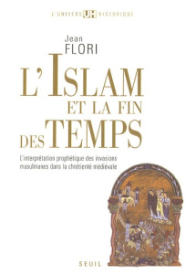 L'Islam et la fin des temps. L'interprétation prophétique des invasions musulmanes dans la chrétient - Flori Jean