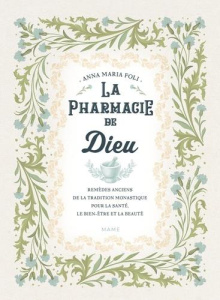 La pharmacie de Dieu. Remèdes anciens de la tradition monastique pour la santé, le bien-être et la b - Foli Anna Maria ; Kurian Anne