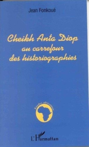 Cheikh Anta Diop au carrefour des historiographies - Fonkoué Jean