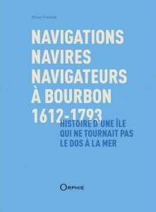 Navigations, navires, navigateurs à Bourbon, 1612-1793. Histoire d'une île qui ne tournait pas le do - Fontaine Olivier