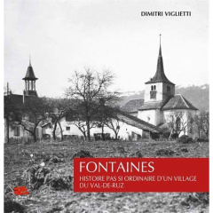 Fontaines. Histoire pas si ordinaire d'un village du Val-de-Ruz - Viglietti Dimitri