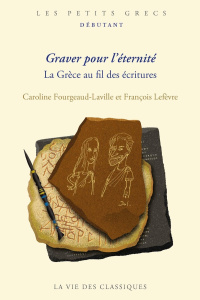 Graver pour l'éternité. La Grèce au fil des écritures - Fourgeaud-Laville Caroline ; Lefèvre François
