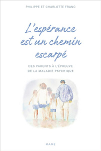 L'espérance est un chemin escarpé. Des parents à l'épreuve de la maladie psychique - Franc Philippe ; Franc Charlotte ; Douillet Cyril