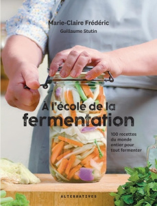 A l'école de la fermentation. 100 recettes du monde entier pour tout fermenter - Frédéric Marie-Claire ; Stutin Guillaume