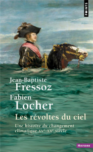 Les révoltes du ciel. Une histoire du changement climatique (XVe-XXe siècle) - Fressoz Jean-Baptiste ; Locher Fabien