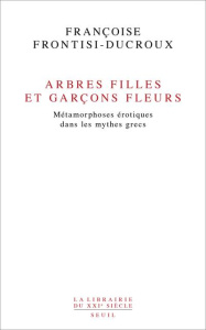 Arbres filles et garçons fleurs. Métamorphoses érotiques dans les mythes grecs - Frontisi-Ducroux Françoise