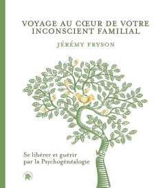 Voyage au coeur de votre inconscient familial. Se libérez et guérir par la Psychogénéalogie - Fryson Jérémy