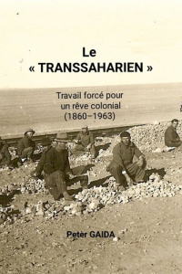 Le "Transsaharien". Travail forcé pour un rêve colonial (1860-1963) - Gaida Peter