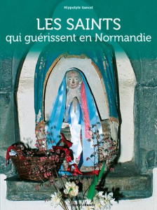 Les saints qui guérissent en Normandie - Gancel Hippolyte