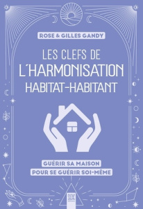 Les clefs de l'harmonisation habitat-habitant. Guérir sa maison pour se guérir soi-même - Gandy Gilles ; Gandy Rose