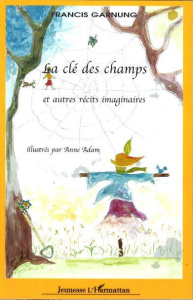 La clé des champs et autres récits imaginaires. illustrés par Anne Adam - Garnung Francis