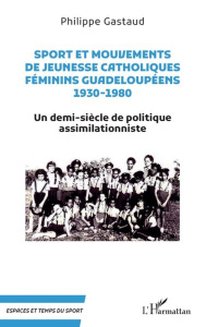 Sport et mouvements de jeunesse catholiques féminins guadeloupéens 1930-1980. Un demi-siècle de poli - Gastaud Philippe