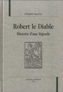 ROBERT LE DIABLE. HISTOIRE D'UNE LEGENDE. - GAUCHER ELISABETH