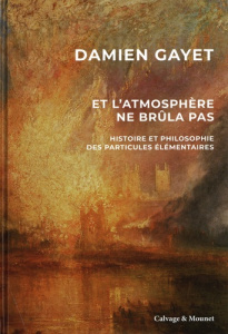 Et l'atmosphère ne brûla pas. Histoire et philosophie des particules élémentaires - Gayet Damien