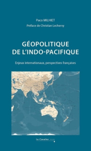 Géopolitique de l'Indo-Pacifique. Enjeux internationaux, perspectives françaises - Milhiet Paco ; Lechervy Christian