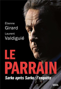 Le parrain. Sarko après Sarko : l'enquête - Girard Etienne ; Valdiguié Laurent