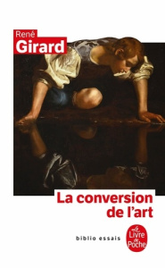 La conversion de l'art - Girard René ; Chantre Benoît ; Cribben Merrill Tre