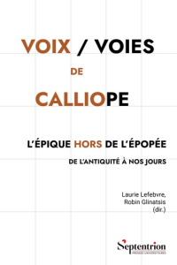 Voix / Voies de Calliope. L'épique hors de l'épopée de l'Antiquité à nos jours - Lefebvre Laurie ; Glinatsis Robin