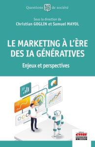 Le marketing à l'ère des IA génératives. Enjeux et perspectives - Goglin Christian ; Mayol Samuel