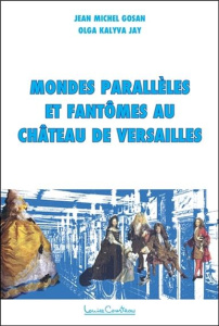 Mondes parallèles et fantômes au château de Versailles. Enquête - Gosan Jean-Michel ; Kalyva Jay Olga