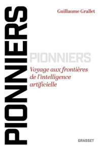 Pionniers. Voyage aux frontières de l'intelligence artificielle - Grallet Guillaume